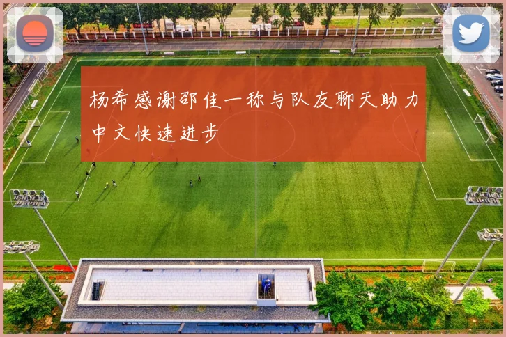 杨希感谢邵佳一称与队友聊天助力中文快速进步
