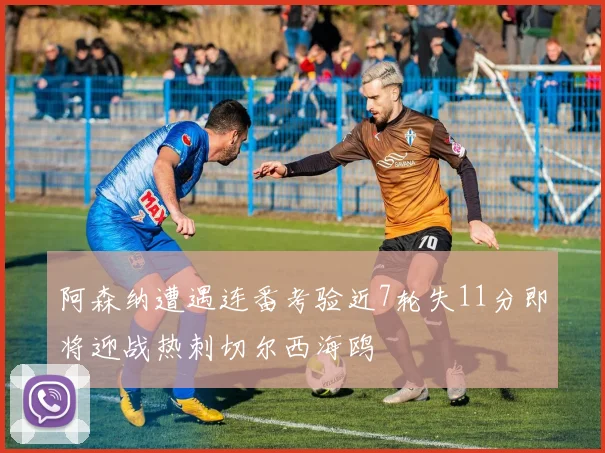 阿森纳遭遇连番考验近7轮失11分即将迎战热刺切尔西海鸥