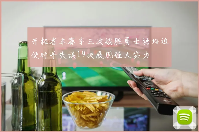 开拓者本赛季三次战胜勇士场均迫使对手失误19次展现强大实力