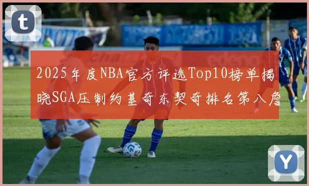 2025年度NBA官方评选Top10榜单揭晓SGA压制约基奇东契奇排名第八詹姆斯杜兰特均未入选