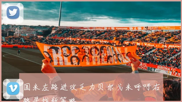 国米左路进攻乏力贝尔戈米呼吁右路寻找新策略