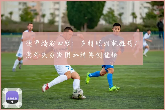 德甲精彩回顾：多特顺利取胜药厂意外失分斯图加特再创佳绩
