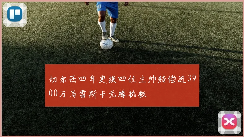 切尔西四年更换四位主帅赔偿近3900万马雷斯卡无缘执教