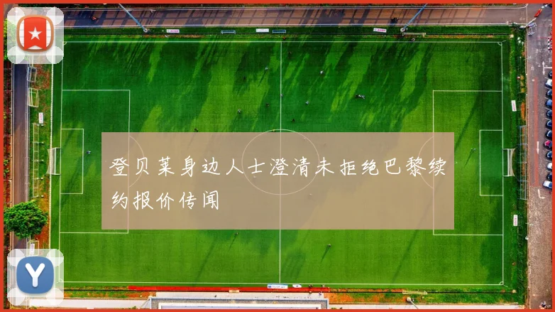 登贝莱身边人士澄清未拒绝巴黎续约报价传闻