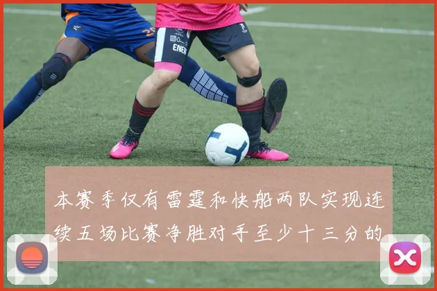 本赛季仅有雷霆和快船两队实现连续五场比赛净胜对手至少十三分的壮举