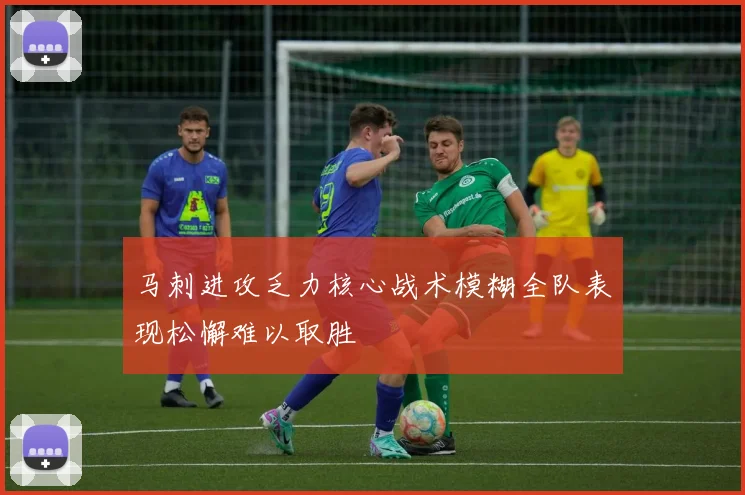 马刺进攻乏力核心战术模糊全队表现松懈难以取胜