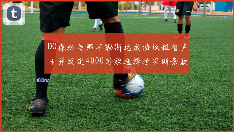 DO森林与那不勒斯达成协议租借卢卡并设定4000万欧选择性买断条款