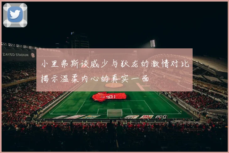 小里弗斯谈威少与狄龙的激情对比揭示温柔内心的真实一面
