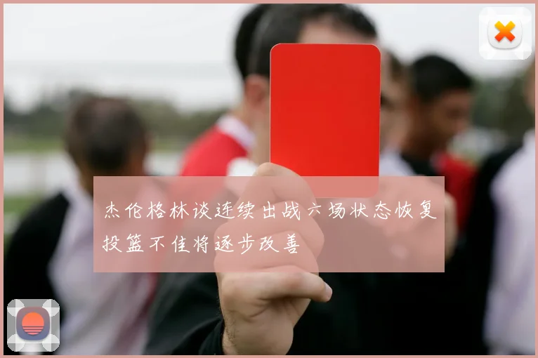 杰伦格林谈连续出战六场状态恢复投篮不佳将逐步改善