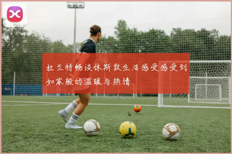 杜兰特畅谈休斯敦生活感受感受到如家般的温暖与热情