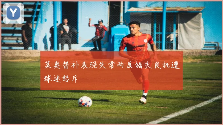 莱奥替补表现失常两度错失良机遭球迷怒斥