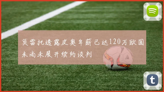 莫雷托透露皮奥年薪已达120万欧国米尚未展开续约谈判