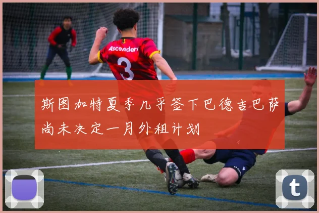 斯图加特夏季几乎签下巴德吉巴萨尚未决定一月外租计划