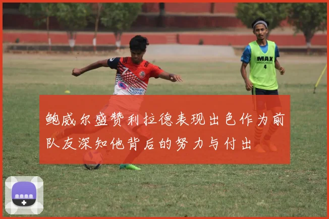 鲍威尔盛赞利拉德表现出色作为前队友深知他背后的努力与付出