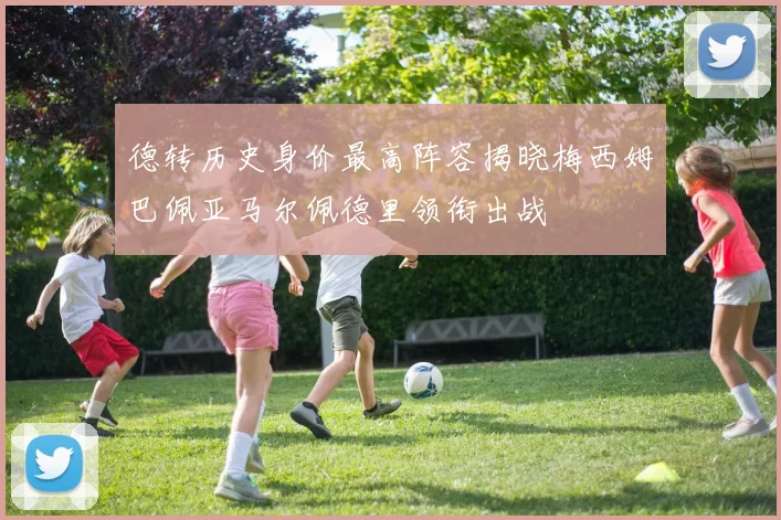 德转历史身价最高阵容揭晓梅西姆巴佩亚马尔佩德里领衔出战