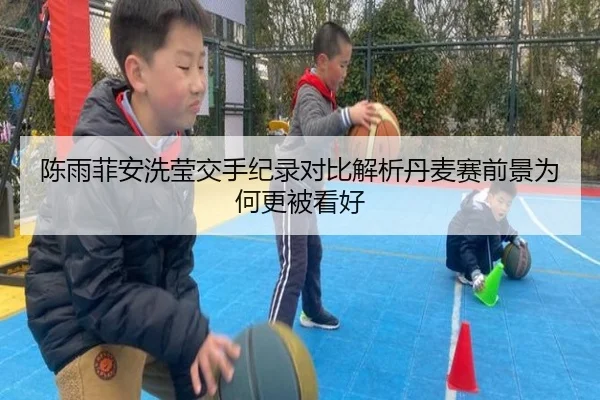 陈雨菲安洗莹交手纪录对比解析丹麦赛前景为何更被看好 | xingkong